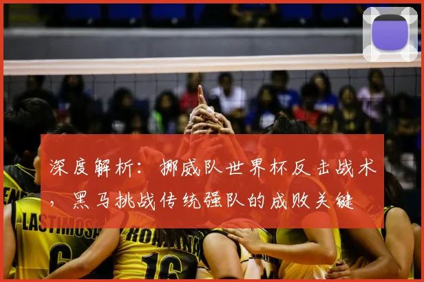 深度解析：挪威队世界杯反击战术，黑马挑战传统强队的成败关键