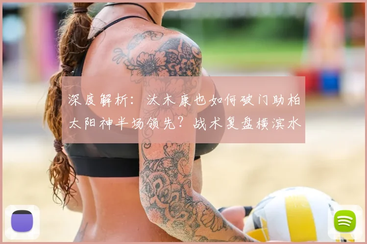 深度解析：汰木康也如何破门助柏太阳神半场领先？战术复盘横滨水手防守漏洞